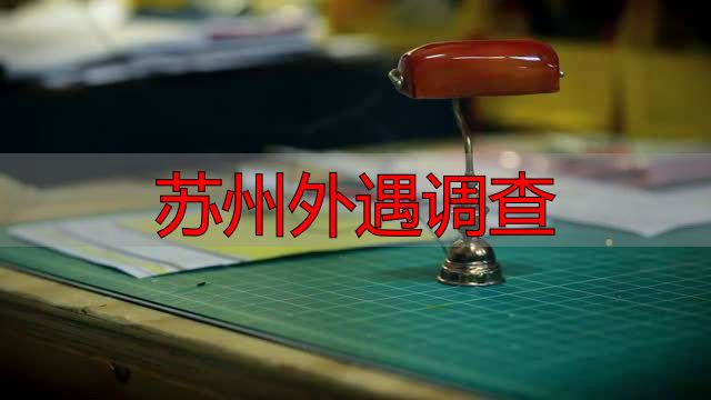 苏州查外遇，到底靠谱不？一个本地调查员的真话