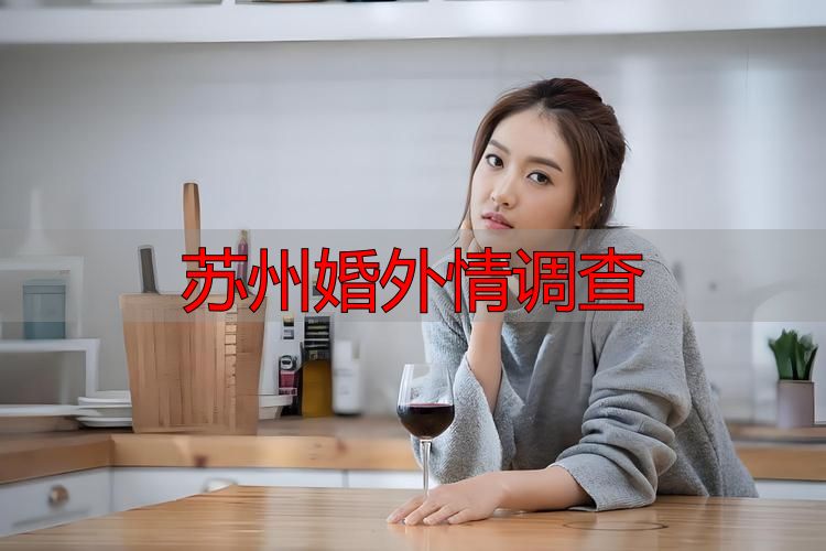苏州婚外情调查：那些悄悄查老公的女人们，后来都怎样了？